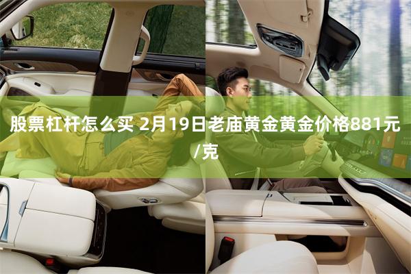 股票杠杆怎么买 2月19日老庙黄金黄金价格881元/克