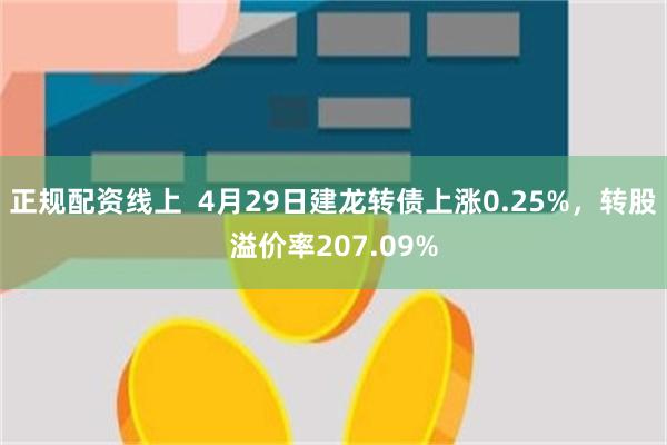 正规配资线上  4月29日建龙转债上涨0.25%，转股溢价率207.09%