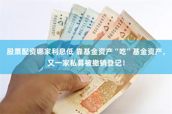 股票配资哪家利息低 靠基金资产“吃”基金资产，又一家私募被撤销登记！