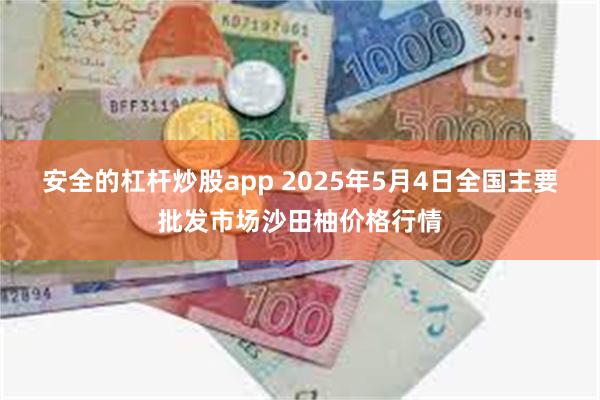 安全的杠杆炒股app 2025年5月4日全国主要批发市场沙田柚价格行情