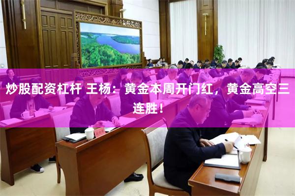 炒股配资杠杆 王杨：黄金本周开门红，黄金高空三连胜！