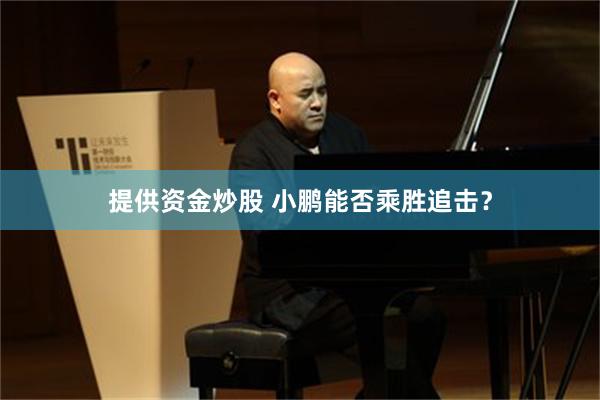 提供资金炒股 小鹏能否乘胜追击？