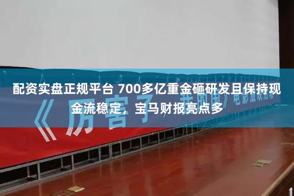 配资实盘正规平台 700多亿重金砸研发且保持现金流稳定，宝马财报亮点多