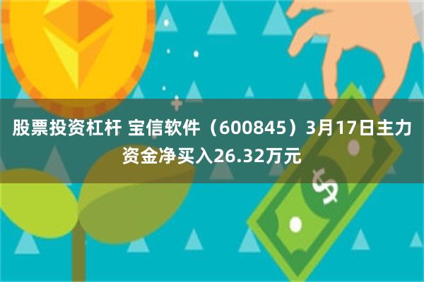 股票投资杠杆 宝信软件（600845）3月17日主力资金净买入26.32万元