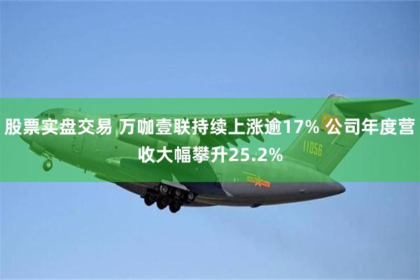 股票实盘交易 万咖壹联持续上涨逾17% 公司年度营收大幅攀升25.2%