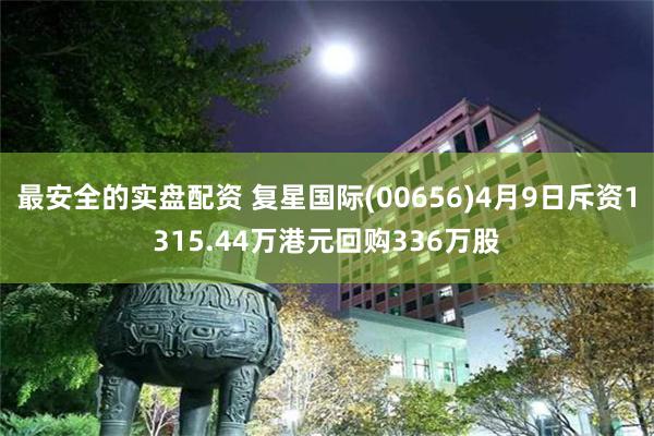 最安全的实盘配资 复星国际(00656)4月9日斥资1315.44万港元回购336万股