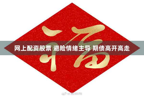 网上配资股票 避险情绪主导 期债高开高走