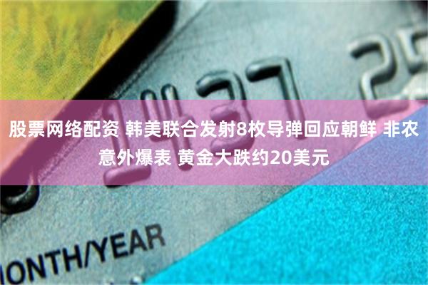 股票网络配资 韩美联合发射8枚导弹回应朝鲜 非农意外爆表 黄金大跌约20美元