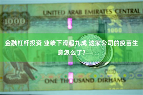 金融杠杆投资 业绩下滑超九成 这家公司的疫苗生意怎么了？