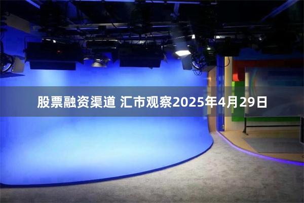 股票融资渠道 汇市观察2025年4月29日