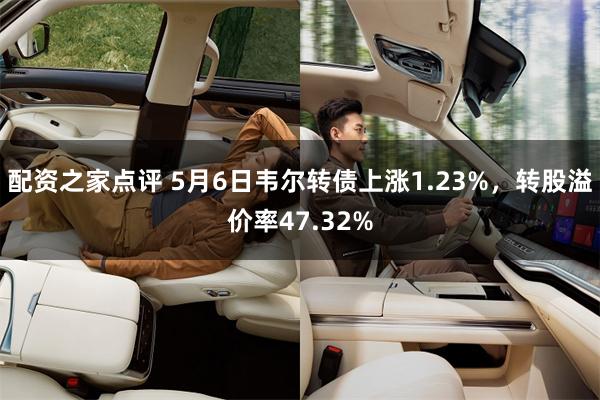 配资之家点评 5月6日韦尔转债上涨1.23%，转股溢价率47.32%