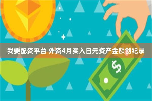 我要配资平台 外资4月买入日元资产金额创纪录