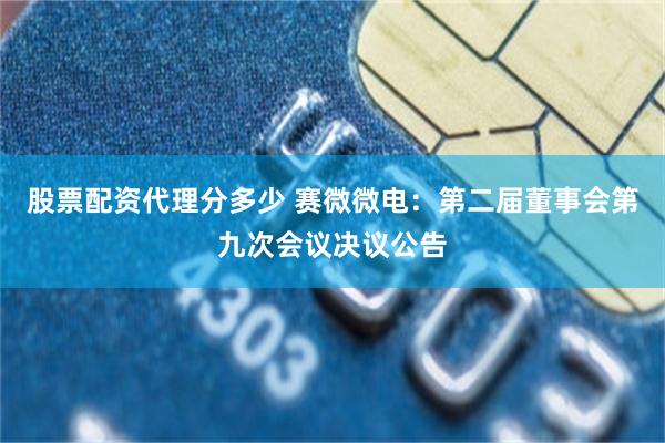 股票配资代理分多少 赛微微电：第二届董事会第九次会议决议公告