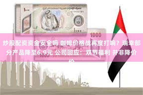 炒股配资资金安全吗 咖啡价格战再度打响？瑞幸部分产品降至6.9元 公司回应：双节福利 并非降价