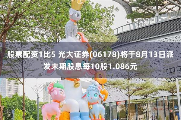 股票配资1比5 光大证券(06178)将于8月13日派发末期股息每10股1.086元
