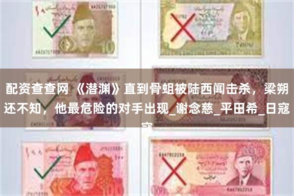 配资查查网 《潜渊》直到骨蛆被陆西闻击杀，梁朔还不知，他最危险的对手出现_谢念慈_平田希_日寇