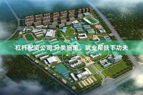杠杆配资公司 分类施策，就业帮扶下功夫