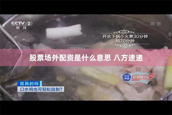股票场外配资是什么意思 八方速递