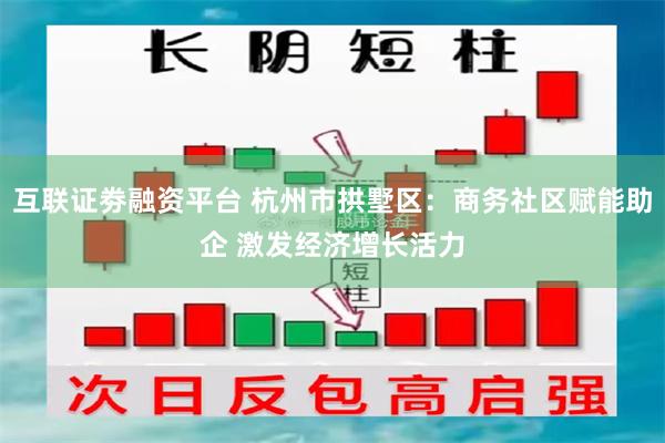 互联证劵融资平台 杭州市拱墅区：商务社区赋能助企 激发经济增长活力