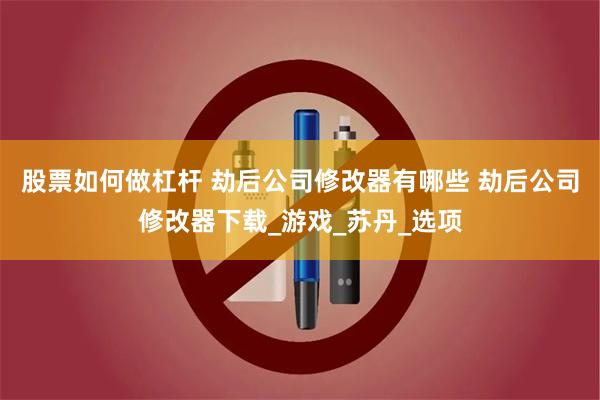 股票如何做杠杆 劫后公司修改器有哪些 劫后公司修改器下载_游戏_苏丹_选项