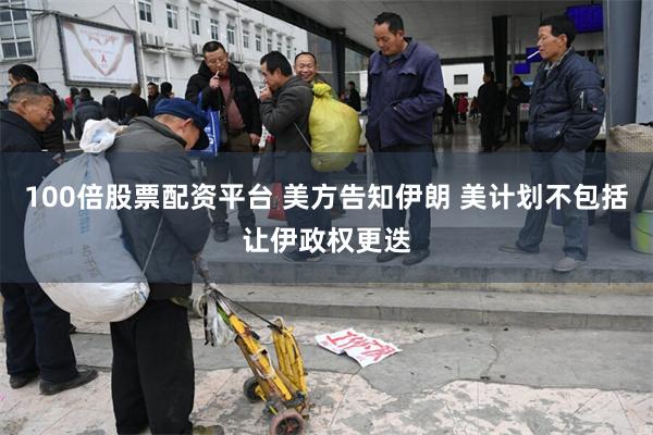 100倍股票配资平台 美方告知伊朗 美计划不包括让伊政权更迭