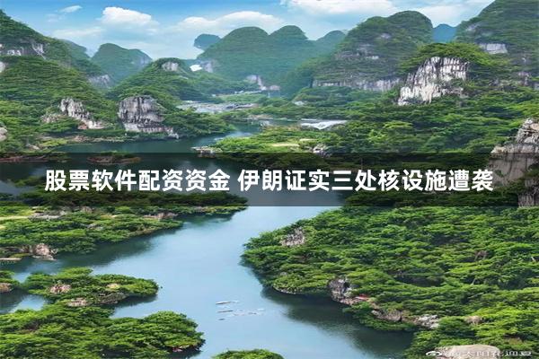 股票软件配资资金 伊朗证实三处核设施遭袭
