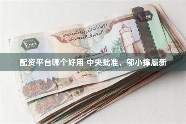 配资平台哪个好用 中央批准，邬小撑履新