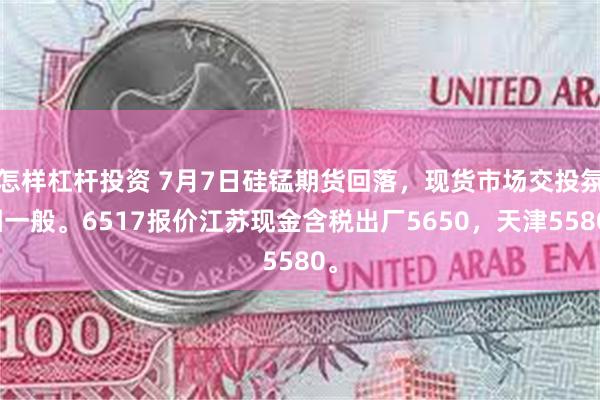 怎样杠杆投资 7月7日硅锰期货回落，现货市场交投氛围一般。6517报价江苏现金含税出厂5650，天津5580。