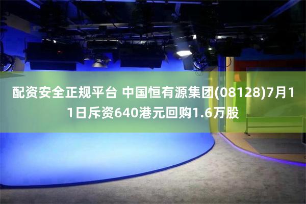 配资安全正规平台 中国恒有源集团(08128)7月11日斥资640港元回购1.6万股