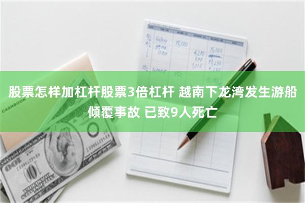 股票怎样加杠杆股票3倍杠杆 越南下龙湾发生游船倾覆事故 已致9人死亡