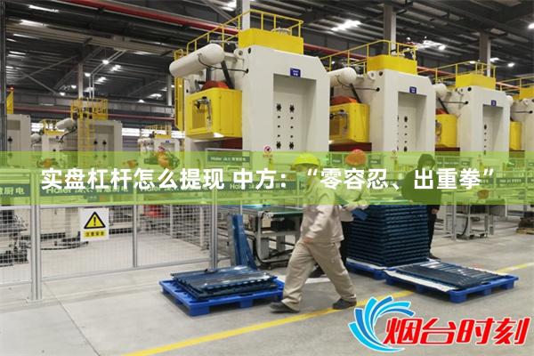 实盘杠杆怎么提现 中方：“零容忍、出重拳”
