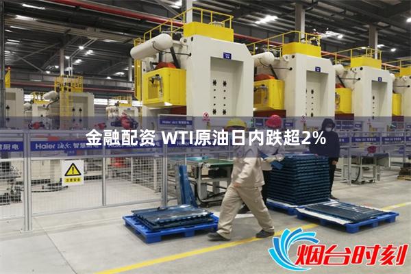 金融配资 WTI原油日内跌超2%