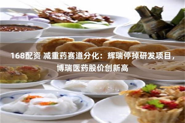 168配资 减重药赛道分化：辉瑞停掉研发项目，博瑞医药股价创新高