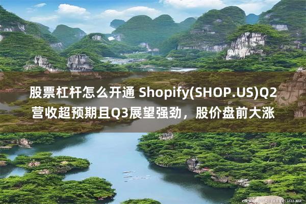 股票杠杆怎么开通 Shopify(SHOP.US)Q2营收超预期且Q3展望强劲，股价盘前大涨