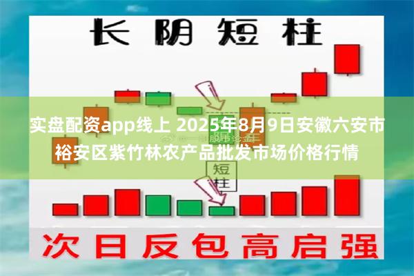 实盘配资app线上 2025年8月9日安徽六安市裕安区紫竹林农产品批发市场价格行情
