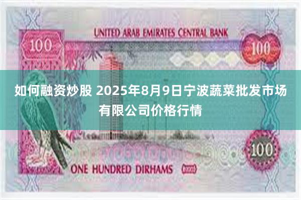 如何融资炒股 2025年8月9日宁波蔬菜批发市场有限公司价格行情