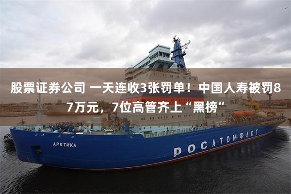 股票证券公司 一天连收3张罚单！中国人寿被罚87万元，7位高管齐上“黑榜”