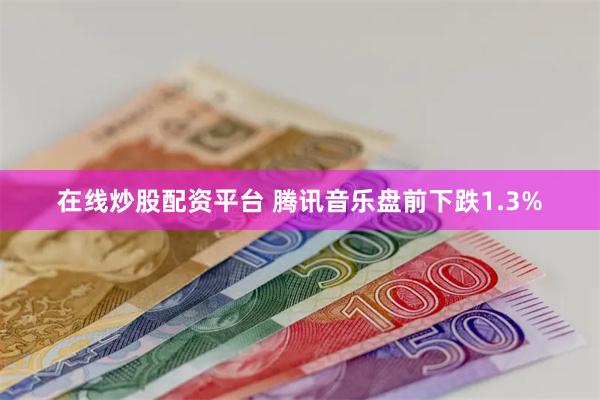 在线炒股配资平台 腾讯音乐盘前下跌1.3%