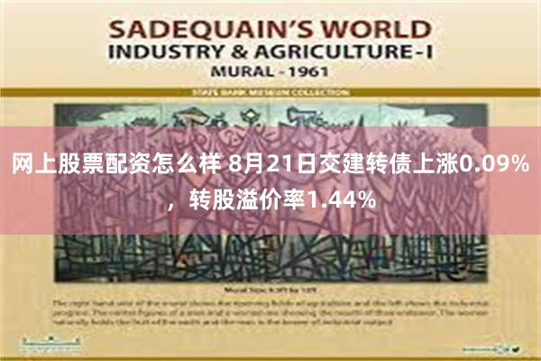 网上股票配资怎么样 8月21日交建转债上涨0.09%，转股溢价率1.44%