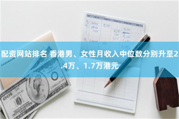 配资网站排名 香港男、女性月收入中位数分别升至2.4万、1.7万港元