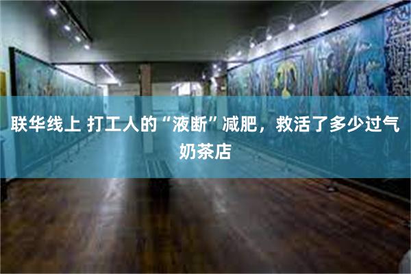 联华线上 打工人的“液断”减肥，救活了多少过气奶茶店