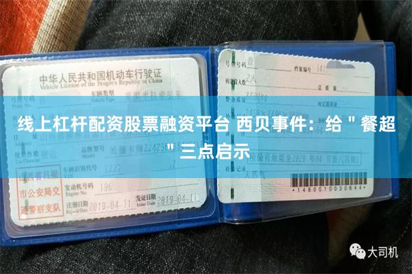 线上杠杆配资股票融资平台 西贝事件：给＂餐超＂三点启示