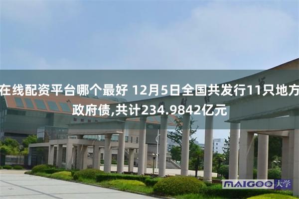 在线配资平台哪个最好 12月5日全国共发行11只地方政府债,共计234.9842亿元