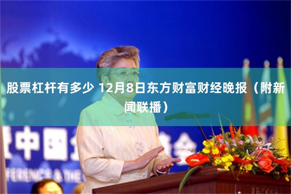 股票杠杆有多少 12月8日东方财富财经晚报（附新闻联播）