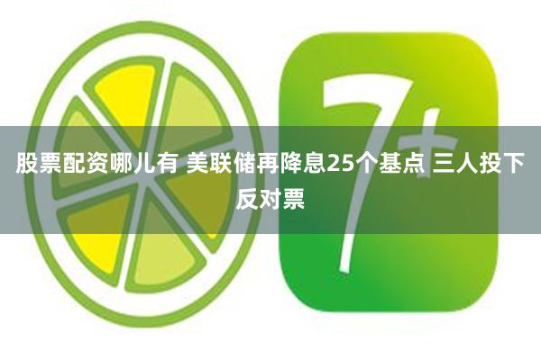 股票配资哪儿有 美联储再降息25个基点 三人投下反对票