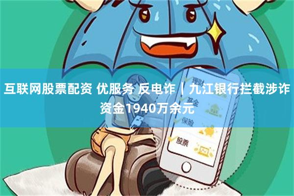 互联网股票配资 优服务 反电诈｜九江银行拦截涉诈资金1940万余元