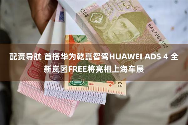配资导航 首搭华为乾崑智驾HUAWEI ADS 4 全新岚图FREE将亮相上海车展